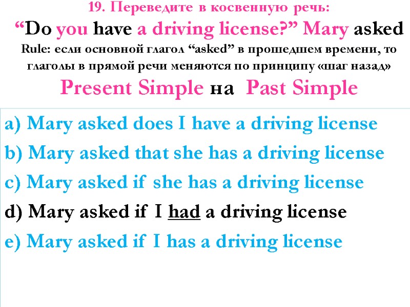 19. Переведите в косвенную речь:  “Do you have a driving license?” Mary asked